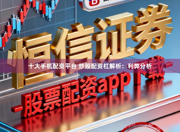 十大手机配资平台 炒股配资杠解析：利弊分析