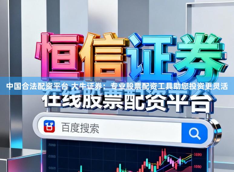 中国合法配资平台 大牛证券：专业股票配资工具助您投资更灵活